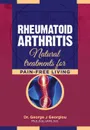 Rheumatoid Arthritis. Natural Treatments for Pain-Free Living - George John Georgiou
