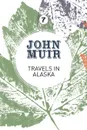 Travels in Alaska. Three immersions into Alaskan wilderness and culture - John Muir