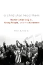 A Child Shall Lead Them PB. Martin Luther King Jr., Young People, and the Movement - Rufus Burrow