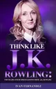 Think Like J.K. Rowling. Top 30 Life and Business Lessons from J.K. Rowling - Ivan Fernandez