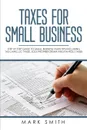 Taxes for Small Business. Step by Step Guide to Small Business Taxes Tips Including Tax Laws, LLC Taxes, Sole Proprietorship and Payroll Taxes - Mark Smith
