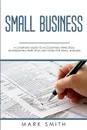 Small Business. A Complete Guide to Accounting Principles, Bookkeeping Principles and Taxes for Small Business - Mark Smith