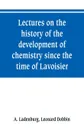 Lectures on the history of the development of chemistry since the time of Lavoisier - A. Ladenburg, Leonard Dobbin