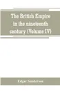 The British Empire in the nineteenth century. its progress and expansion at home and abroad : comprising a description and history of the British colonies and dependencies (Volume IV) - Edgar Sanderson