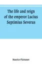 The life and reign of the emperor Lucius Septimius Severus - Maurice Platnauer