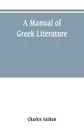 A manual of Greek literature. from the earliest authentic periods to the close of the Byzantine era - Charles Anthon