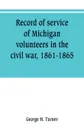 Record of service of Michigan volunteers in the civil war, 1861-1865 - George H. Turner