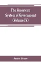 The American System of Government (Volume IV) - James Bryce