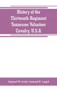 History of the Thirteenth Regiment, Tennessee Volunteer Cavalry, U.S.A. including a narrative of the bridge burning, the Carter County Rebellion, and the loyalty, heroism and suffering of the Union men and women of Carter and Johnson Counties, Ten... - Samuel W Scott, Samuel P. Angel