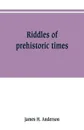 Riddles of prehistoric times - James H. Anderson