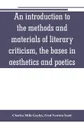 An introduction to the methods and materials of literary criticism, the bases in aesthetics and poetics - Charles Mills Gayley, Fred Newton Scott