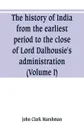 The history of India, from the earliest period to the close of Lord Dalhousie's administration (Volume I) - John Clark Marshman