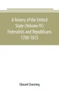 A history of the United State (Volume IV) Federalists and Republicans 1789-1815 - Edward Channing