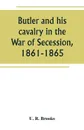 Butler and his cavalry in the War of Secession, 1861-1865 - U. R. Brooks