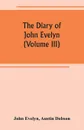 The diary of John Evelyn (Volume III) - John Evelyn