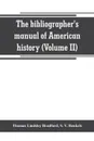 The bibliographer's manual of American history. containing an account of all state, territory, town and county histories relating to the United States of North America, with verbatim copies of their titles, and useful bibliographical notes, togeth... - Thomas Lindsley Bradford