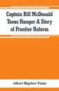 Captain Bill McDonald Texas Ranger A Story of Frontier Reform - Albert Bigelow Paine