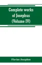 Complete works of Josephus. Antiquities of the Jews; The wars of the Jews against Apion, etc (Volume IV) - Flavius Josephus