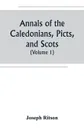 Annals of the Caledonians, Picts, and Scots; and of Strathclyde, Cumberland, Galloway, and Murray (Volume I) - Joseph Ritson
