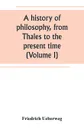 A history of philosophy, from Thales to the present time (Volume I) - Friedrich Ueberweg
