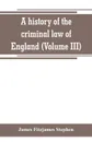 A history of the criminal law of England (Volume III) - James Fitzjames Stephen