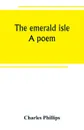 The emerald isle. a poem - Charles Phillips