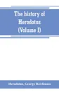 The history of Herodotus. (Volume I) A new English version, ed. with copious notes and appendices, illustrating the history and geography of Herodotus, from the most recent sources of information; and embodying the chief results, historical and et... - Herodotus