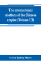 The international relations of the Chinese empire (Volume III) - Hosea Ballou Morse