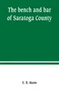 The bench and bar of Saratoga County, or, Reminiscences of the judiciary, and scenes in the court room. from the organization of the county to the present time - E. R. Mann