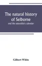 The natural history of Selborne. and the naturalist's calendar - Gilbert White
