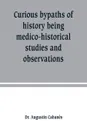 Curious bypaths of history being medico-historical studies and observations - Dr. Augustin Cabanès