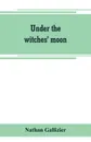 Under the witches' moon; A romantic tale of mediaeval Rome - Nathan Gallizier