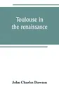 Toulouse in the renaissance; the Floral games; university and student life. Etienne Dolet (1532-1534) Part I The Floral Games of Toulouse - John Charles Dawson