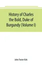 History of Charles the Bold, Duke of Burgundy (Volume I) - John Foster Kirk