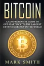 Bitcoin. A Comprehensive Guide To Get Started With the Largest Cryptocurrency in the World - Mark Smith
