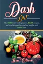 DASH Diet. The Dash diet for beginners, DASH recipes, and teaching you how to lose weight with DASH fast! - Ben Oliver