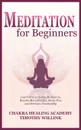 Meditation for Beginners. Learn How to Easily Meditate to Become More Mindful, Stress Free and Stronger Emotionally - Timothy Willink, Chakra Healing Academy