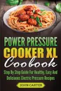 Power Pressure Cooker XL Cookbook. Step By Step Guide For Healthy, Easy And Delicious Electric Pressure Recipes - John Carter