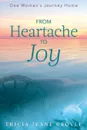 From Heartache to Joy. One Woman's Journey Home - Tricia Jeane Croyle