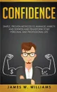 Confidence. Simple, Proven Methods to Manage Anxiety and Shyness, and Transform Your Personal and Professional Life - James W. Williams