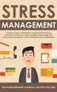 Stress Management. 7 Simple Steps to Eliminate Uncontrollable Stress, Anxiety and Fear by Understanding Psychology and Emotional Intelligence with Mindfulness and Meditation - Timothy Willink, Self Management Academy