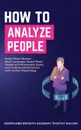 How to Analyze People. Easily Read Obvious Body Language, Speed Read People and Personality Types, and Understand Behaviors with Human Psychology - Timothy Willink, Disciplined Growth Academy