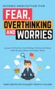 Guided Meditation for Fear, Overthinking and Worries. Let go of All the Fear, Overthinking, Worries and Stress while Getting a Better and Deeper Sleep - Timothy Willink, Deep Meditation Academy