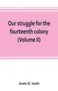 Our struggle for the fourteenth colony. Canada, and the American revolution (Volume II) - Justin H. Smith