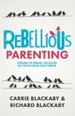 Rebellious Parenting. Daring To Break The Rules So Your Child Can Thrive - Blackaby Richard, Blackaby Carrie