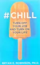 #Chill: Turn Off Your Job and Turn On Your Life - Bryan E. Robinson