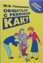 Общаться с ребенком. Как? - Гиппенрейтер Юлия Борисовна