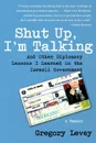 Shut Up, I'm Talking. And Other Diplomacy Lessons I Learned in the Israeli Government: A Memoir - Gregory Levey