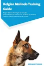 Belgian Malinois Training Guide Belgian Malinois Training Guide Includes. Belgian Malinois Agility Training, Tricks, Socializing, Housetraining, Obedience Training, Behavioral Training, and More - Rosemary Turner