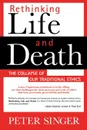 Rethinking Life and Death. The Collapse of Our Traditional Ethics - Peter Singer